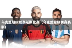 乌克兰超级联赛延期比赛（乌克兰超级联赛赛制）