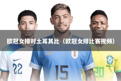 欧冠女排对土耳其比（欧冠女排比赛视频）