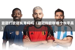 亚冠打欧冠有用吗吗（亚冠和欧联哪个水平高）
