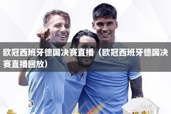 欧冠西班牙德国决赛直播（欧冠西班牙德国决赛直播回放）