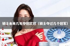 骑士未来几年夺冠欧冠（骑士夺过几个冠军）