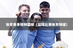 体育赛事视频蓝球（篮球比赛体育频道）