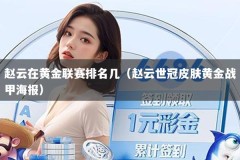 赵云在黄金联赛排名几（赵云世冠皮肤黄金战甲海报）