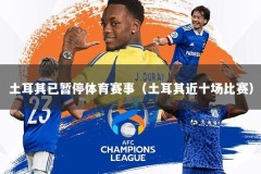 土耳其已暂停体育赛事（土耳其近十场比赛）