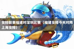 女排联赛福建对深圳比赛（福建女排今天对阵上海女排）