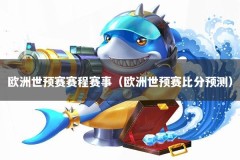 欧洲世预赛赛程赛事（欧洲世预赛比分预测）