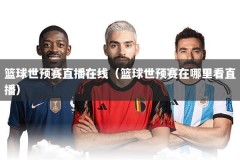 篮球世预赛直播在线（篮球世预赛在哪里看直播）