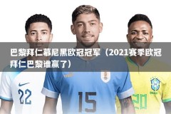 巴黎拜仁慕尼黑欧冠冠军（2021赛季欧冠拜仁巴黎谁赢了）