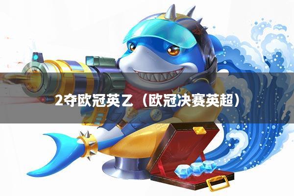 2夺欧冠英乙(欧冠决赛英超)