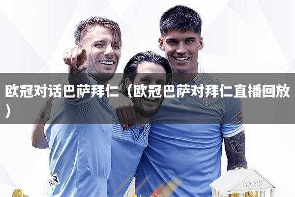 欧冠对话巴萨拜仁(欧冠巴萨对拜仁直播回放)