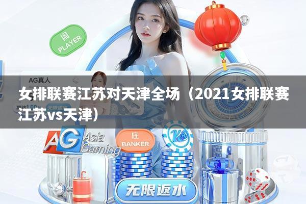 女排联赛江苏对天津全场(2021女排联赛江苏vs天津)