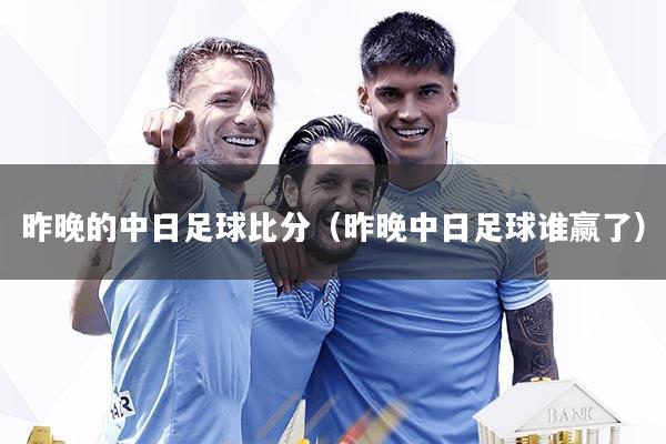 昨晚的中日足球比分(昨晚中日足球谁赢了)