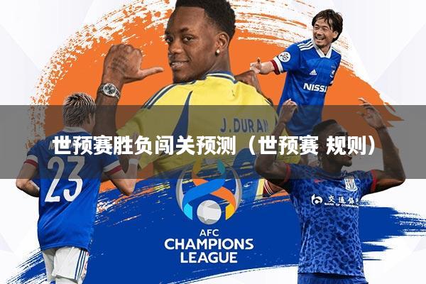 世预赛胜负闯关预测(世预赛 规则)