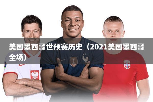 美国墨西哥世预赛历史(2021美国墨西哥全场)