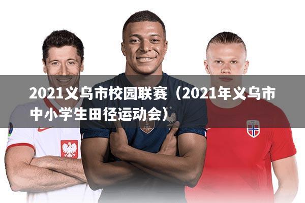 2021义乌市校园联赛(2021年义乌市中小学生田径运动会)