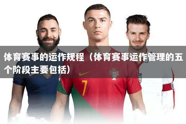 体育赛事的运作规程(体育赛事运作管理的五个阶段主要包括)