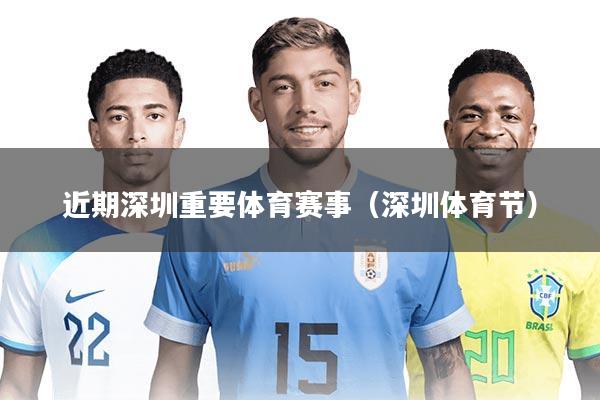 近期深圳重要体育赛事(深圳体育节)