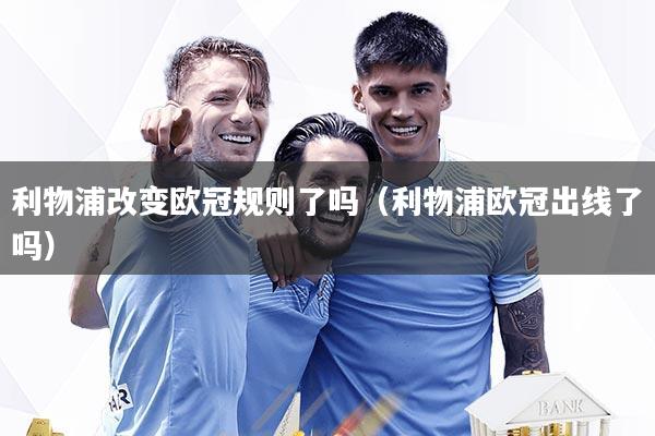 利物浦改变欧冠规则了吗(利物浦欧冠出线了吗)