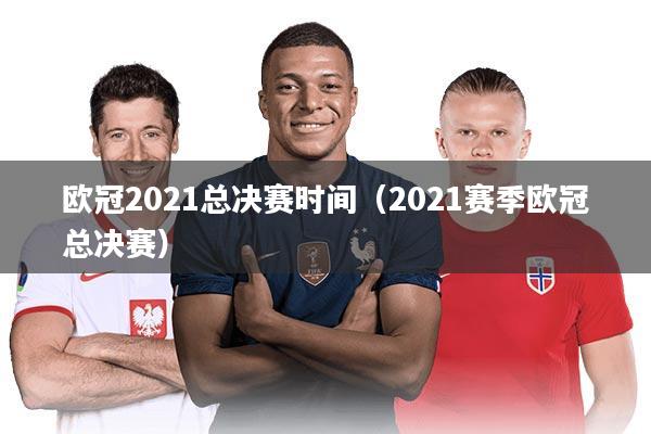 欧冠2021总决赛时间(2021赛季欧冠总决赛)