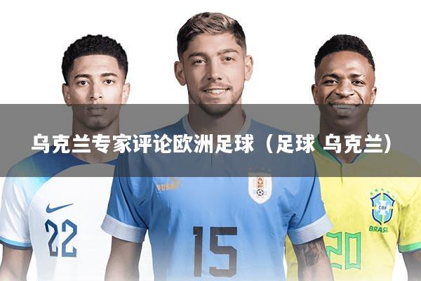 乌克兰专家评论欧洲足球(足球 乌克兰)