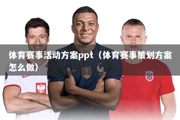 体育赛事活动方案ppt(体育赛事策划方案怎么做)