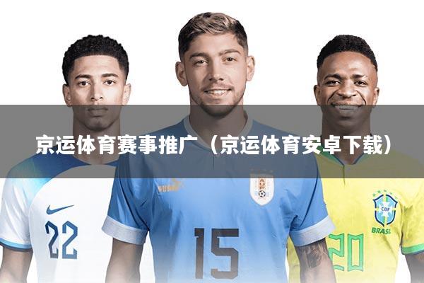 京运体育赛事推广(京运体育安卓下载)